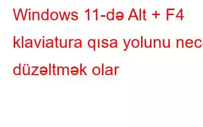 Windows 11-də Alt + F4 klaviatura qısa yolunu necə düzəltmək olar