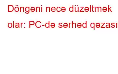 Döngəni necə düzəltmək olar: PC-də sərhəd qəzası