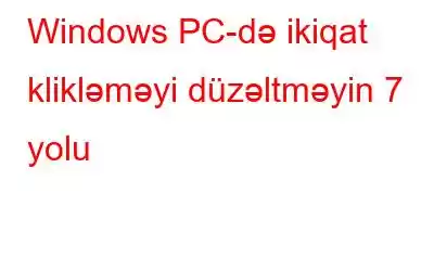 Windows PC-də ikiqat klikləməyi düzəltməyin 7 yolu