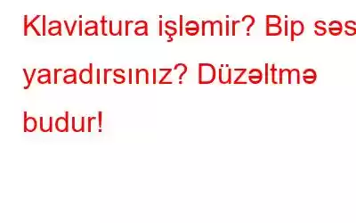 Klaviatura işləmir? Bip səsi yaradırsınız? Düzəltmə budur!