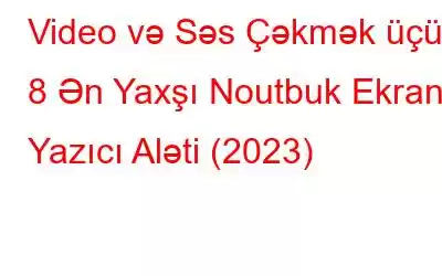 Video və Səs Çəkmək üçün 8 Ən Yaxşı Noutbuk Ekranı Yazıcı Aləti (2023)