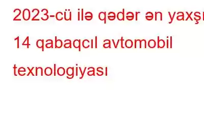 2023-cü ilə qədər ən yaxşı 14 qabaqcıl avtomobil texnologiyası