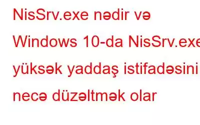 NisSrv.exe nədir və Windows 10-da NisSrv.exe yüksək yaddaş istifadəsini necə düzəltmək olar