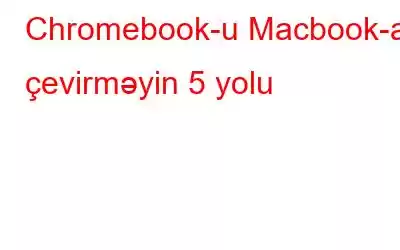 Chromebook-u Macbook-a çevirməyin 5 yolu