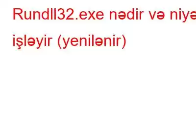 Rundll32.exe nədir və niyə işləyir (yenilənir)