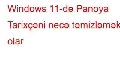 Windows 11-də Panoya Tarixçəni necə təmizləmək olar