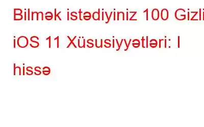 Bilmək istədiyiniz 100 Gizli iOS 11 Xüsusiyyətləri: I hissə