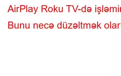 AirPlay Roku TV-də işləmir? Bunu necə düzəltmək olar?