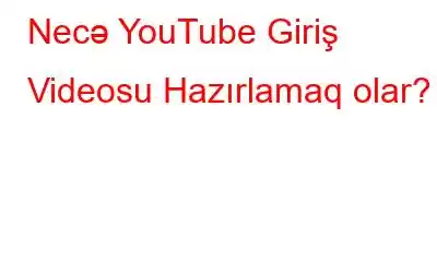 Necə YouTube Giriş Videosu Hazırlamaq olar?