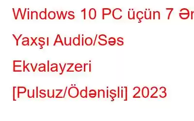 Windows 10 PC üçün 7 Ən Yaxşı Audio/Səs Ekvalayzeri [Pulsuz/Ödənişli] 2023