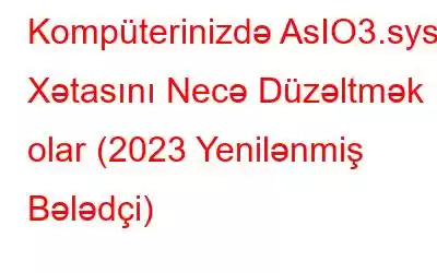 Kompüterinizdə AsIO3.sys Xətasını Necə Düzəltmək olar (2023 Yenilənmiş Bələdçi)