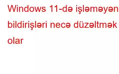 Windows 11-də işləməyən bildirişləri necə düzəltmək olar