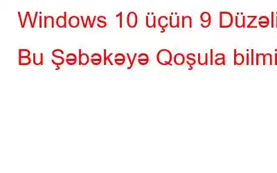 Windows 10 üçün 9 Düzəliş Bu Şəbəkəyə Qoşula bilmir