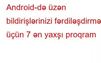 Android-də üzən bildirişlərinizi fərdiləşdirmək üçün 7 ən yaxşı proqram