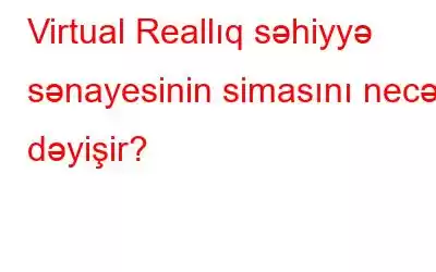 Virtual Reallıq səhiyyə sənayesinin simasını necə dəyişir?