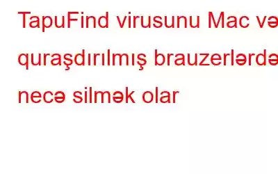 TapuFind virusunu Mac və quraşdırılmış brauzerlərdən necə silmək olar