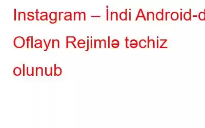 Instagram – İndi Android-də Oflayn Rejimlə təchiz olunub