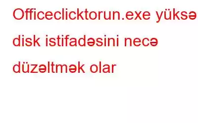 Officeclicktorun.exe yüksək disk istifadəsini necə düzəltmək olar