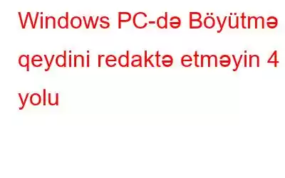 Windows PC-də Böyütmə qeydini redaktə etməyin 4 yolu