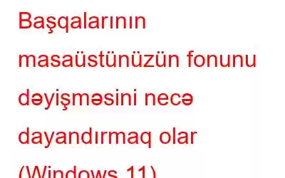 Başqalarının masaüstünüzün fonunu dəyişməsini necə dayandırmaq olar (Windows 11)