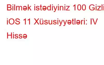 Bilmək istədiyiniz 100 Gizli iOS 11 Xüsusiyyətləri: IV Hissə