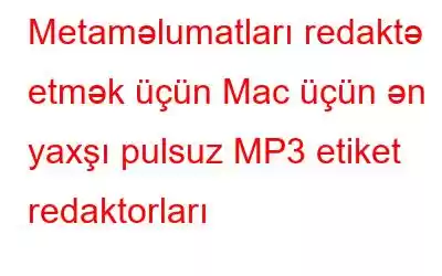 Metaməlumatları redaktə etmək üçün Mac üçün ən yaxşı pulsuz MP3 etiket redaktorları