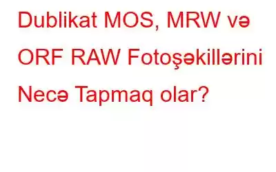 Dublikat MOS, MRW və ORF RAW Fotoşəkillərini Necə Tapmaq olar?