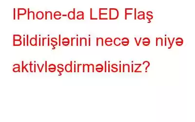 IPhone-da LED Flaş Bildirişlərini necə və niyə aktivləşdirməlisiniz?