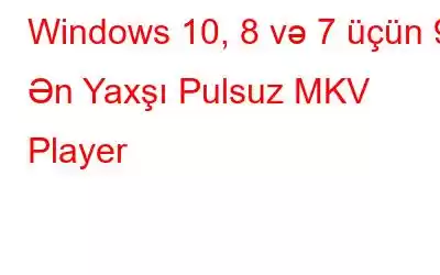 Windows 10, 8 və 7 üçün 9 Ən Yaxşı Pulsuz MKV Player