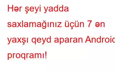 Hər şeyi yadda saxlamağınız üçün 7 ən yaxşı qeyd aparan Android proqramı!