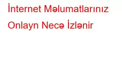 İnternet Məlumatlarınız Onlayn Necə İzlənir