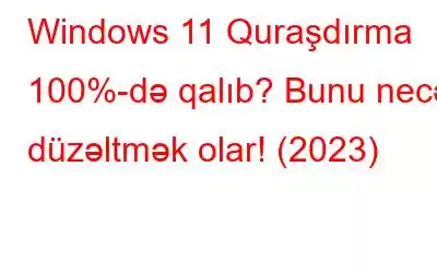 Windows 11 Quraşdırma 100%-də qalıb? Bunu necə düzəltmək olar! (2023)