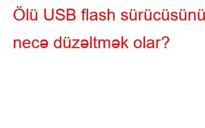 Ölü USB flash sürücüsünü necə düzəltmək olar?