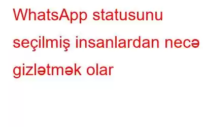 WhatsApp statusunu seçilmiş insanlardan necə gizlətmək olar