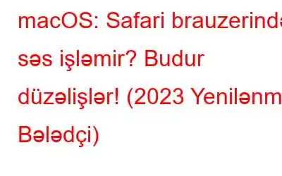 macOS: Safari brauzerində səs işləmir? Budur düzəlişlər! (2023 Yenilənmiş Bələdçi)