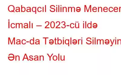 Qabaqcıl Silinmə Meneceri İcmalı – 2023-cü ildə Mac-da Tətbiqləri Silməyin Ən Asan Yolu