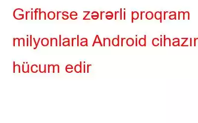 Grifhorse zərərli proqram milyonlarla Android cihazına hücum edir