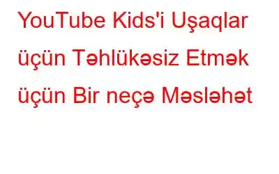 YouTube Kids'i Uşaqlar üçün Təhlükəsiz Etmək üçün Bir neçə Məsləhət