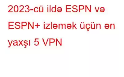 2023-cü ildə ESPN və ESPN+ izləmək üçün ən yaxşı 5 VPN