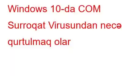 Windows 10-da COM Surroqat Virusundan necə qurtulmaq olar