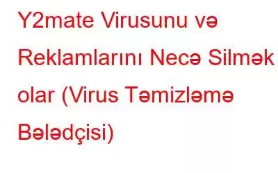 Y2mate Virusunu və Reklamlarını Necə Silmək olar (Virus Təmizləmə Bələdçisi)