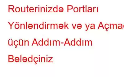 Routerinizdə Portları Yönləndirmək və ya Açmaq üçün Addım-Addım Bələdçiniz