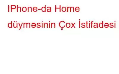 IPhone-da Home düyməsinin Çox İstifadəsi