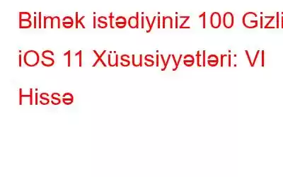 Bilmək istədiyiniz 100 Gizli iOS 11 Xüsusiyyətləri: VI Hissə