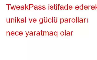 TweakPass istifadə edərək unikal və güclü parolları necə yaratmaq olar