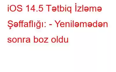 iOS 14.5 Tətbiq İzləmə Şəffaflığı: - Yeniləmədən sonra boz oldu