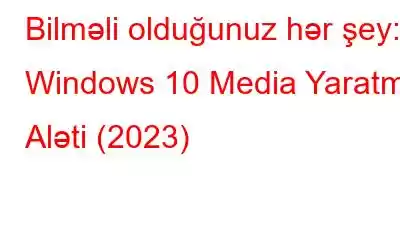 Bilməli olduğunuz hər şey: Windows 10 Media Yaratma Aləti (2023)