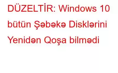 DÜZELTİR: Windows 10 bütün Şəbəkə Disklərini Yenidən Qoşa bilmədi