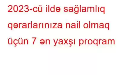 2023-cü ildə sağlamlıq qərarlarınıza nail olmaq üçün 7 ən yaxşı proqram