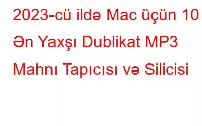 2023-cü ildə Mac üçün 10 Ən Yaxşı Dublikat MP3 Mahnı Tapıcısı və Silicisi